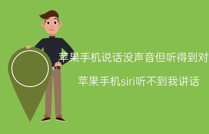 苹果手机说话没声音但听得到对方 苹果手机siri听不到我讲话。微信能讲话而且还听得到？